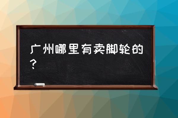 广东环球脚轮 广州哪里有卖脚轮的？