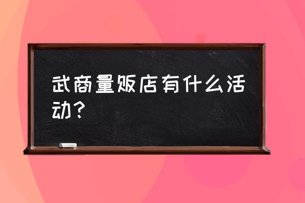 武商量贩卖什么 武商量贩店有什么活动？