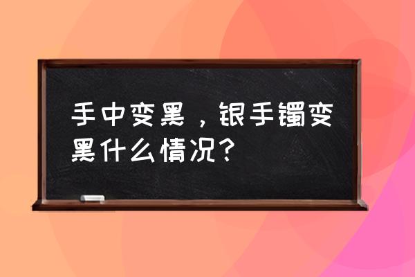 银镯子变黑怎么回事呀 手中变黑，银手镯变黑什么情况？