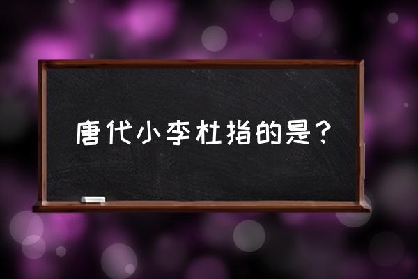 唐代小李杜指的是谁 唐代小李杜指的是？