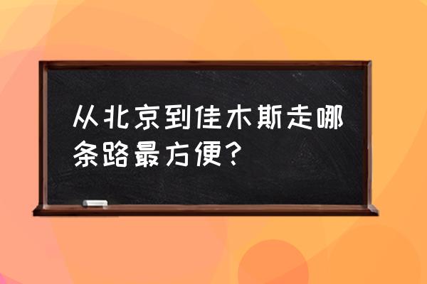 北京到佳木斯直达 从北京到佳木斯走哪条路最方便？