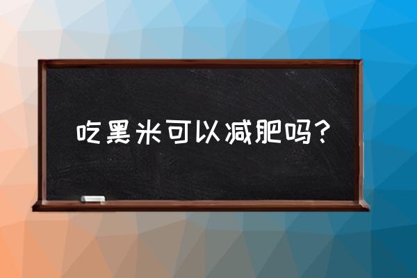 黑米减肥还是增肥 吃黑米可以减肥吗？