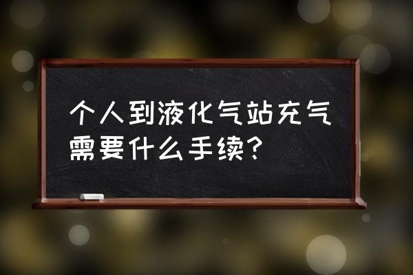 平度液化气站 个人到液化气站充气需要什么手续？