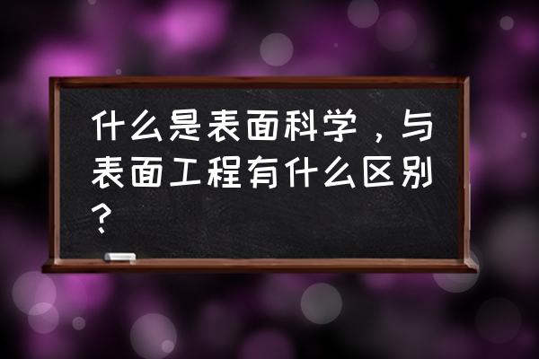 表面处理技术是什么专业 什么是表面科学，与表面工程有什么区别？