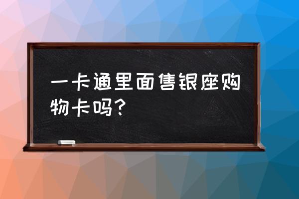 银座商城购物卡 一卡通里面售银座购物卡吗？