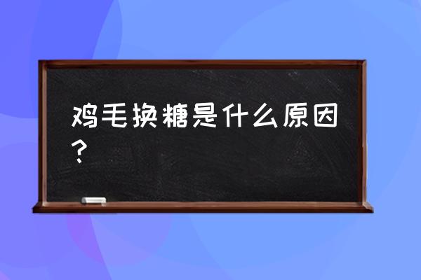 以前鸡毛为什么可以换糖 鸡毛换糖是什么原因？