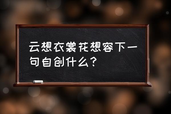 云想衣裳花想容下一行 云想衣裳花想容下一句自创什么？