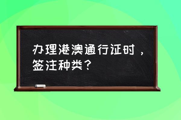 港澳通行证签注种类 办理港澳通行证时，签注种类？