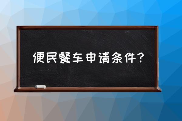 便民早餐车是怎么申请 便民餐车申请条件？