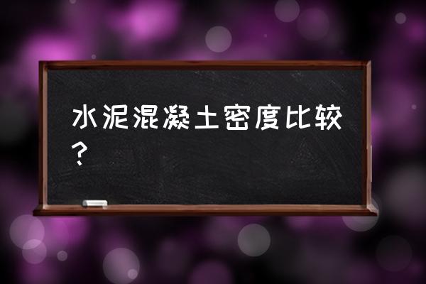 混凝土的密度大约 水泥混凝土密度比较？