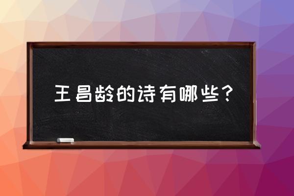 王昌龄的诗全部 王昌龄的诗有哪些？