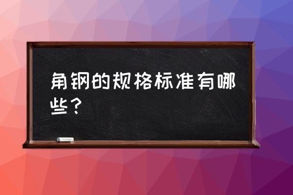 角钢最新标准 角钢的规格标准有哪些？