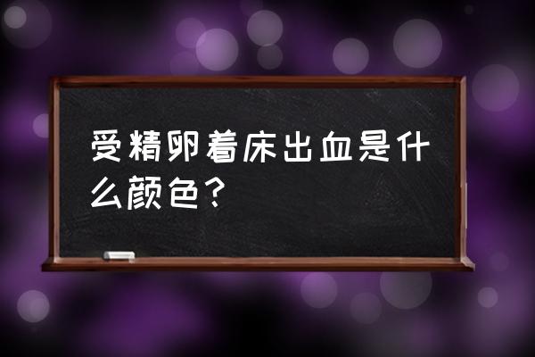 受精卵着床出血颜色 受精卵着床出血是什么颜色？