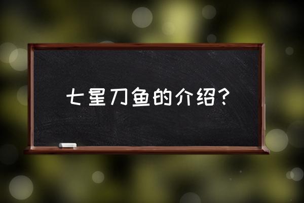 七星刀鱼简介 七星刀鱼的介绍？