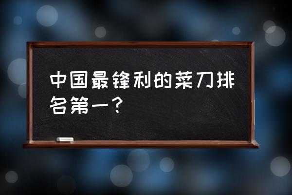 中国菜刀排名 中国最锋利的菜刀排名第一？