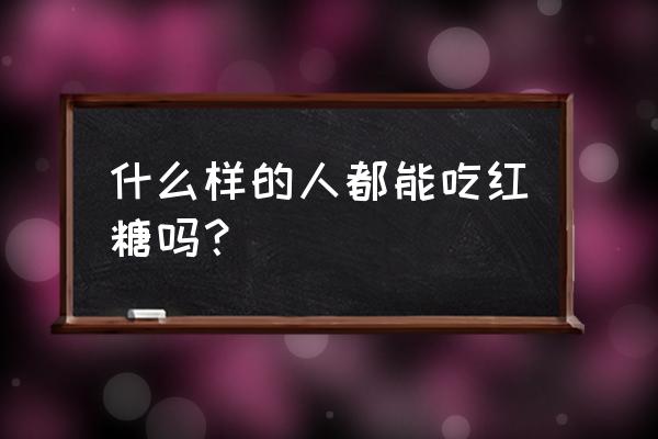 红糖的功效与作用禁忌 什么样的人都能吃红糖吗？