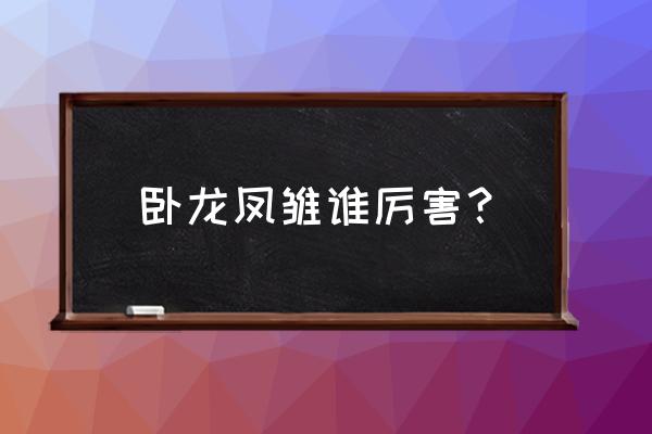 卧龙凤雏谁厉害 卧龙凤雏谁厉害？