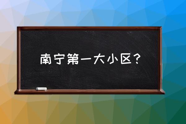 南宁嘉和城在哪个区 南宁第一大小区？