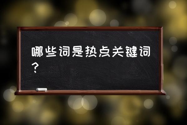 热点关键词排名 哪些词是热点关键词？