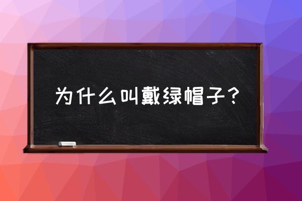 为什么叫戴绿帽子 为什么叫戴绿帽子？