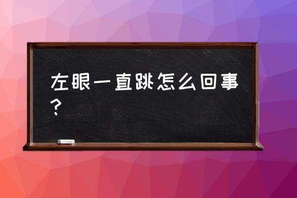 最近老是左眼跳怎么回事 左眼一直跳怎么回事？