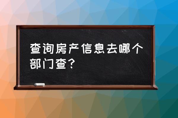 查询个人房产信息在哪里查 查询房产信息去哪个部门查？