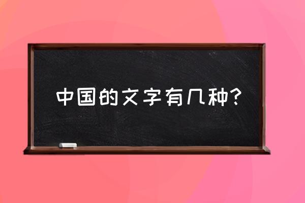 中国的文字有多少种 中国的文字有几种？