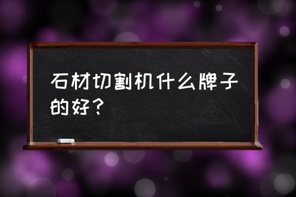 正规石材切割机 石材切割机什么牌子的好？