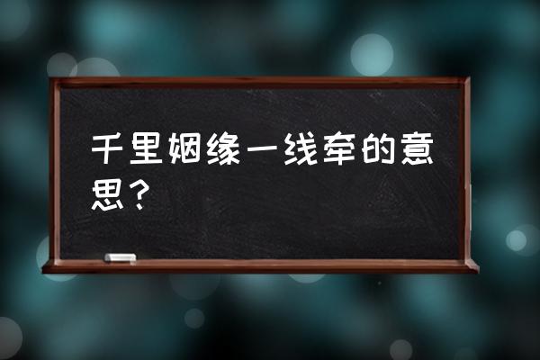 千里姻缘一线牵 千里姻缘一线牵的意思？