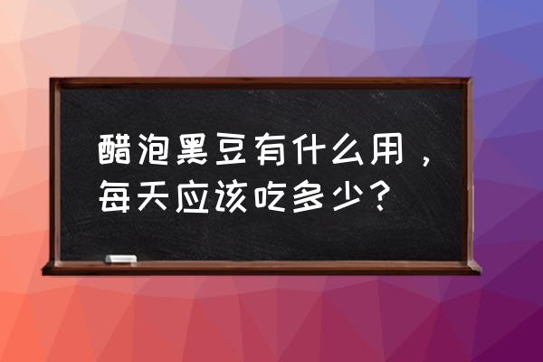 醋泡黑豆功效与服用量 醋泡黑豆有什么用，每天应该吃多少？