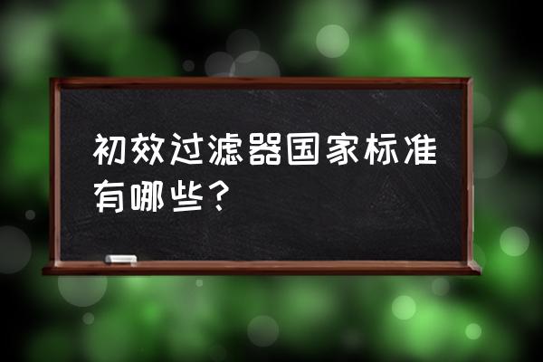 初效过滤器过滤标准 初效过滤器国家标准有哪些？