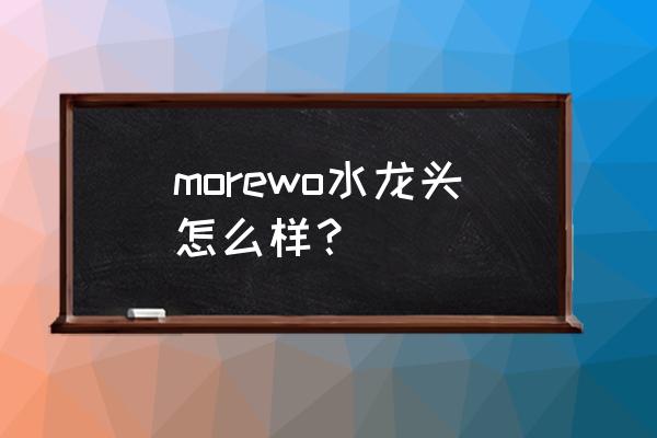 摩恩水龙头材质 morewo水龙头怎么样？