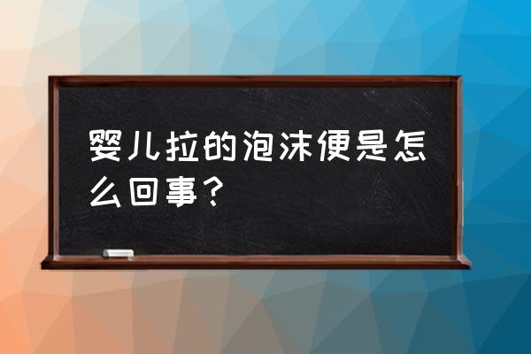 宝宝拉的都是泡沫 婴儿拉的泡沫便是怎么回事？