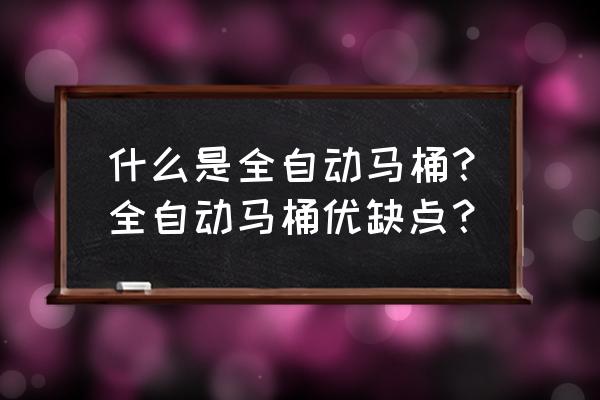 全自动马桶的优缺点 什么是全自动马桶？全自动马桶优缺点？