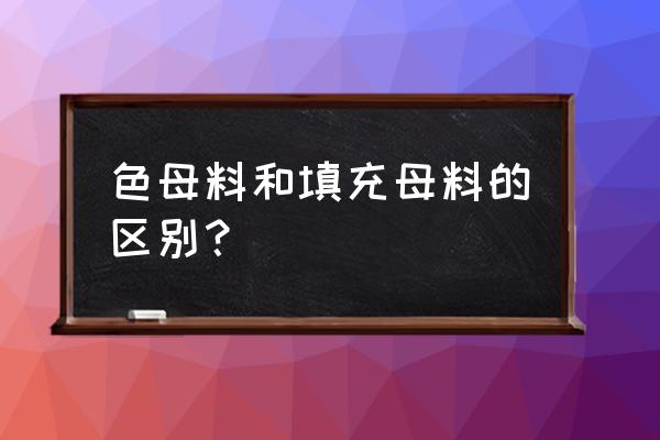 填充母料和母料是一样的吗 色母料和填充母料的区别？