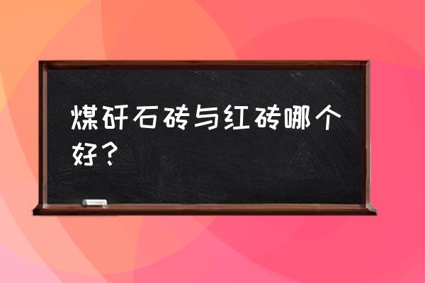 煤矸石砖与红砖哪个好 煤矸石砖与红砖哪个好？