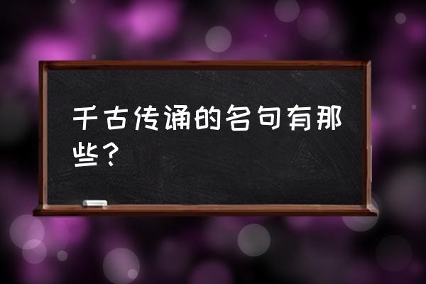 千古名句摘抄 千古传诵的名句有那些？