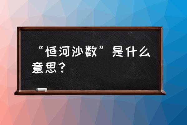 恒河沙数的意思解释 “恒河沙数”是什么意思？