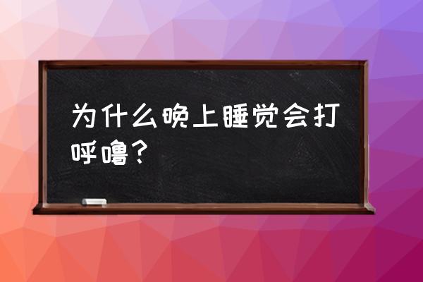 为什么人睡觉总是打呼噜 为什么晚上睡觉会打呼噜？