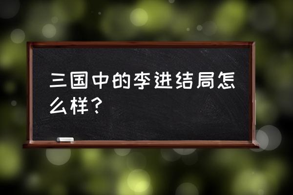 三国李进打吕布是哪几 三国中的李进结局怎么样？