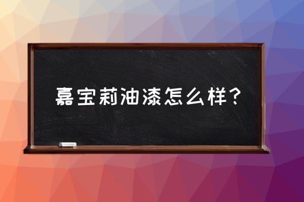 嘉宝莉木器漆怎么样 嘉宝莉油漆怎么样？