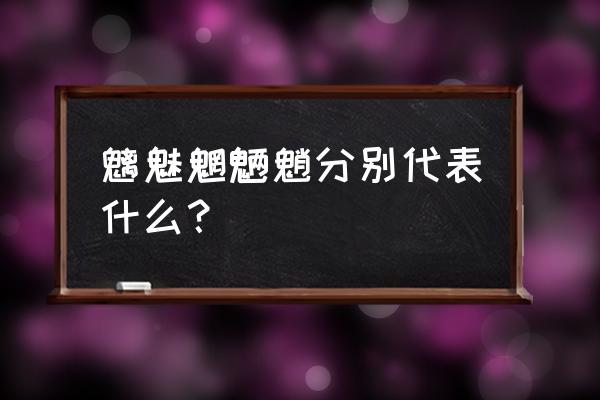 魑魅魍魉指的是什么 魑魅魍魉魈分别代表什么？