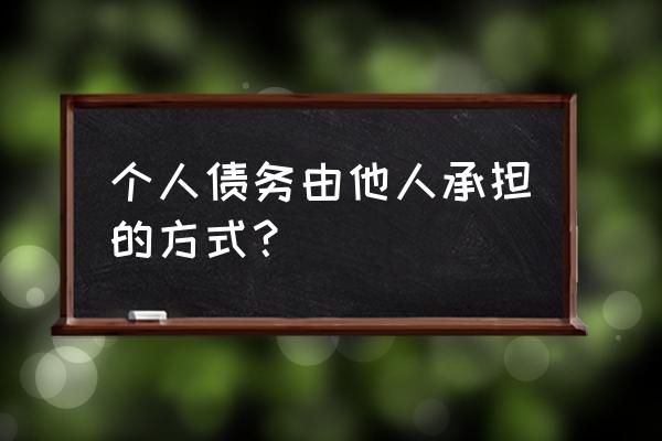 债务承担的条件 个人债务由他人承担的方式？