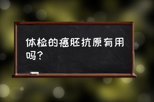 癌胚抗原测定有用吗 体检的癌胚抗原有用吗？