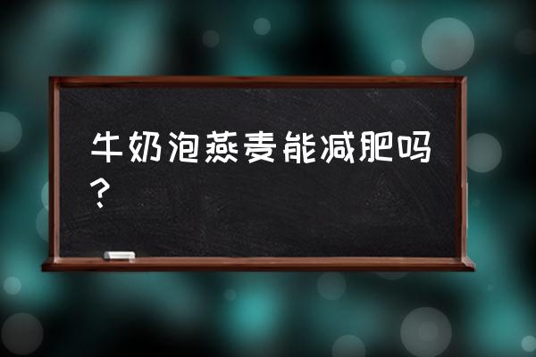 奶粉燕麦片能减肥吗 牛奶泡燕麦能减肥吗？