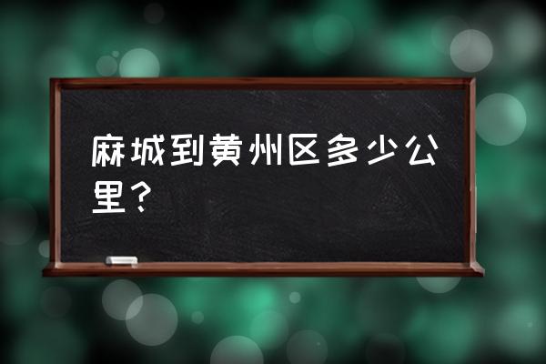 麻城到黄州 麻城到黄州区多少公里？