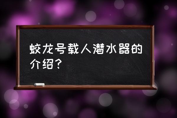 蛟龙号深海载人潜水器 蛟龙号载人潜水器的介绍？