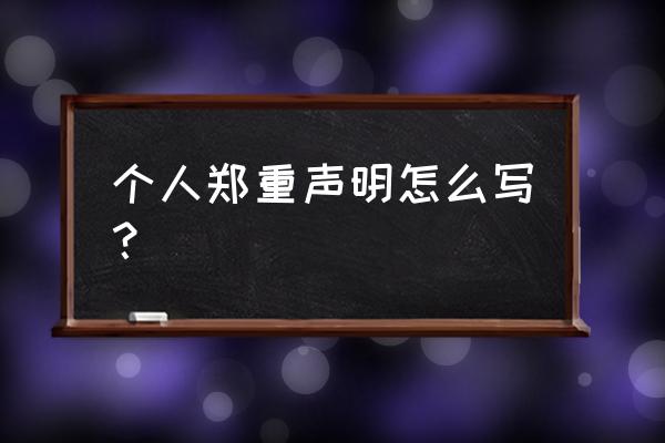 本人郑重声明 个人郑重声明怎么写？