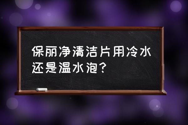 保丽净假牙清洁片使用方法 保丽净清洁片用冷水还是温水泡？