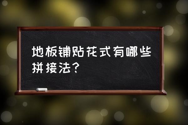 地面拼花样式 地板铺贴花式有哪些拼接法？